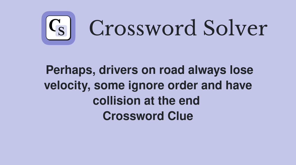 Perhaps, drivers on road always lose velocity, some ignore order and have collision at the end  Crossword Clue