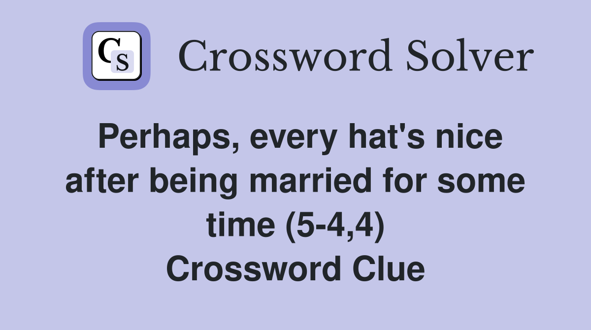 Perhaps, every hat's nice after being married for some time (5-4,4) Crossword Clue