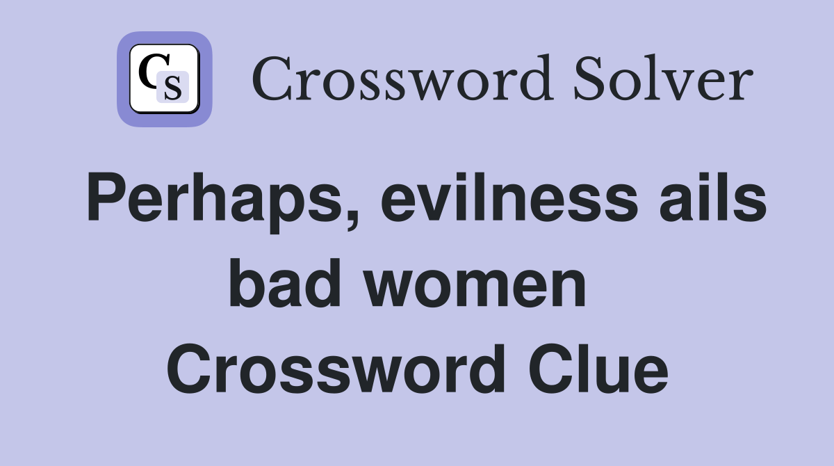 Perhaps, evilness ails bad women  Crossword Clue