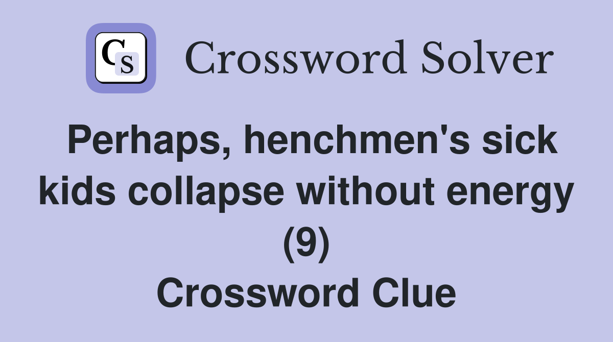 Perhaps, henchmen's sick kids collapse without energy (9) Crossword Clue