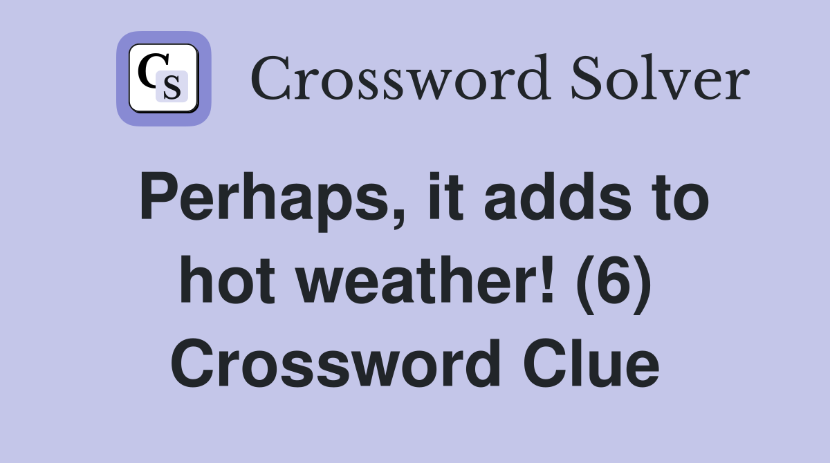 Perhaps, it adds to hot weather! (6) Crossword Clue