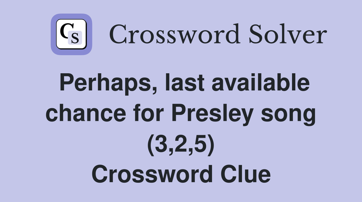 Perhaps, last available chance for Presley song (3,2,5) Crossword Clue