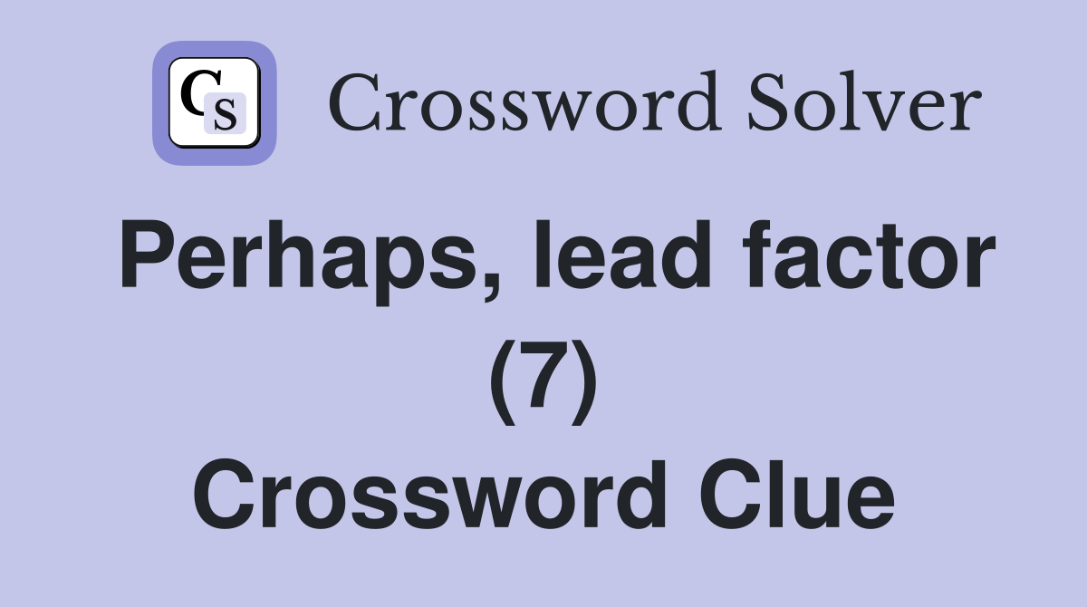 Perhaps, lead factor (7) Crossword Clue