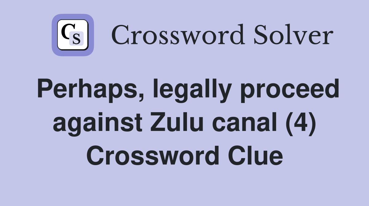 Perhaps, legally proceed against Zulu canal (4) Crossword Clue