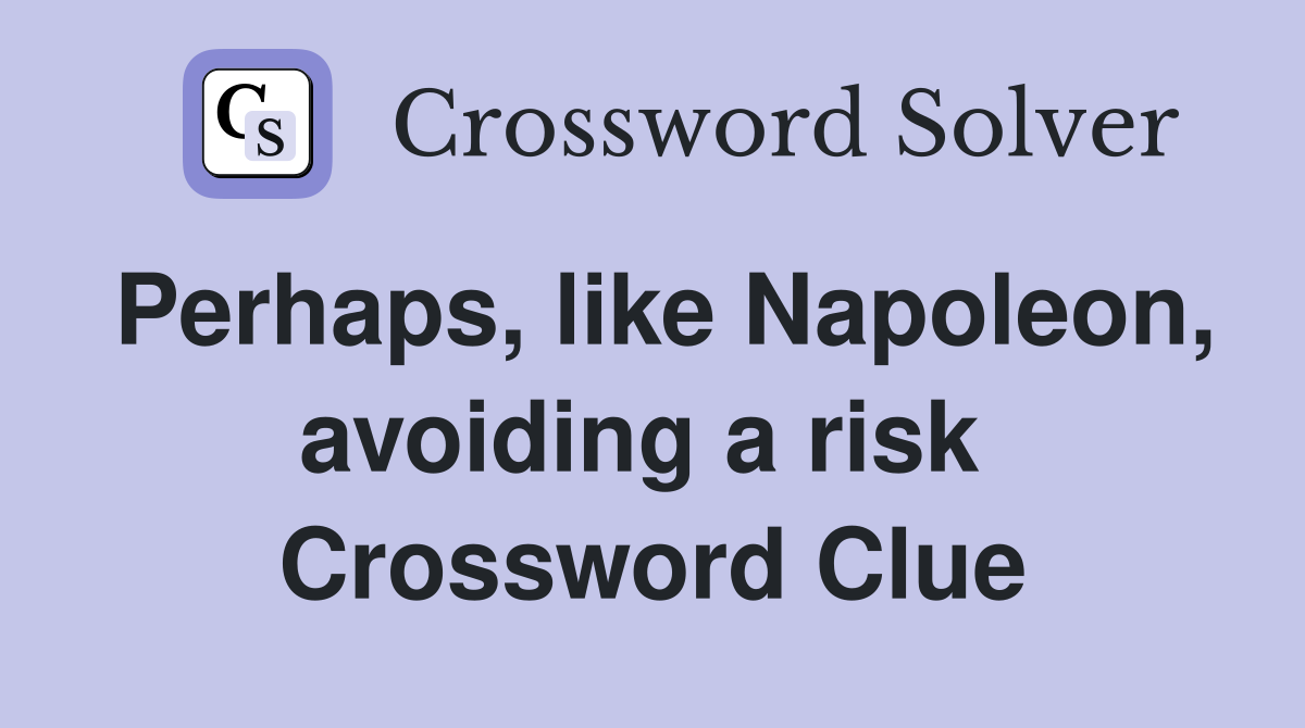 Perhaps, like Napoleon, avoiding a risk  Crossword Clue