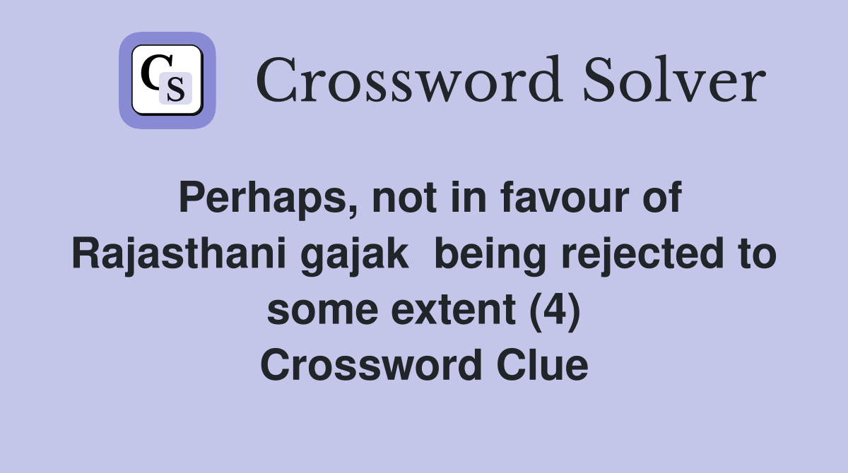 Perhaps, not in favour of Rajasthani gajak  being rejected to some extent (4) Crossword Clue