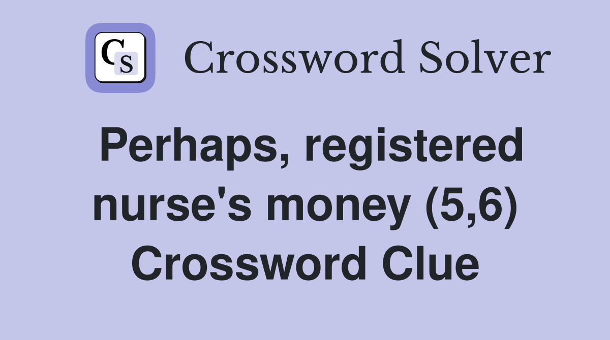 Perhaps, registered nurse's money (5,6) Crossword Clue