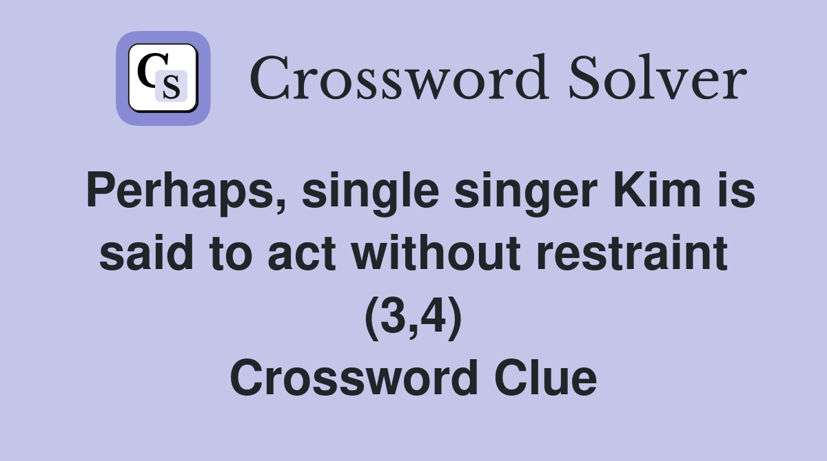 Perhaps, single singer Kim is said to act without restraint (3,4) Crossword Clue