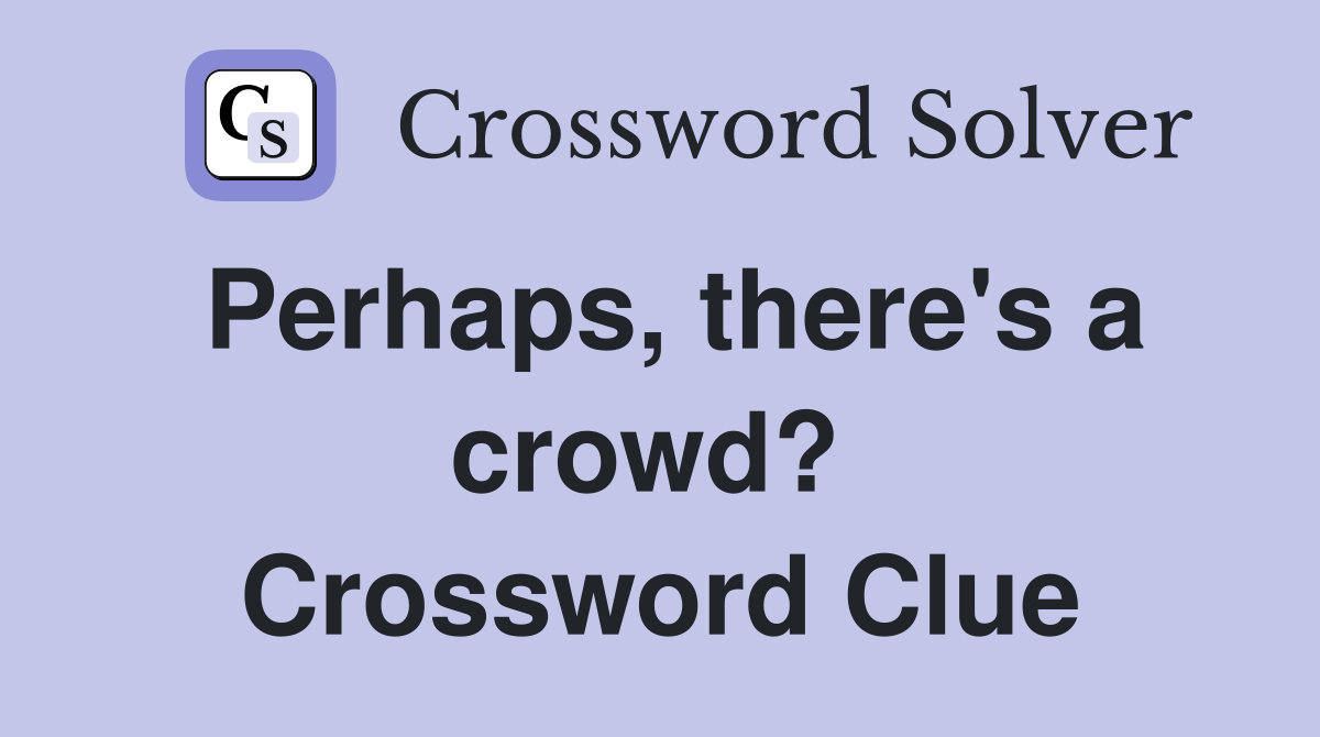 Perhaps, there's a crowd?  Crossword Clue