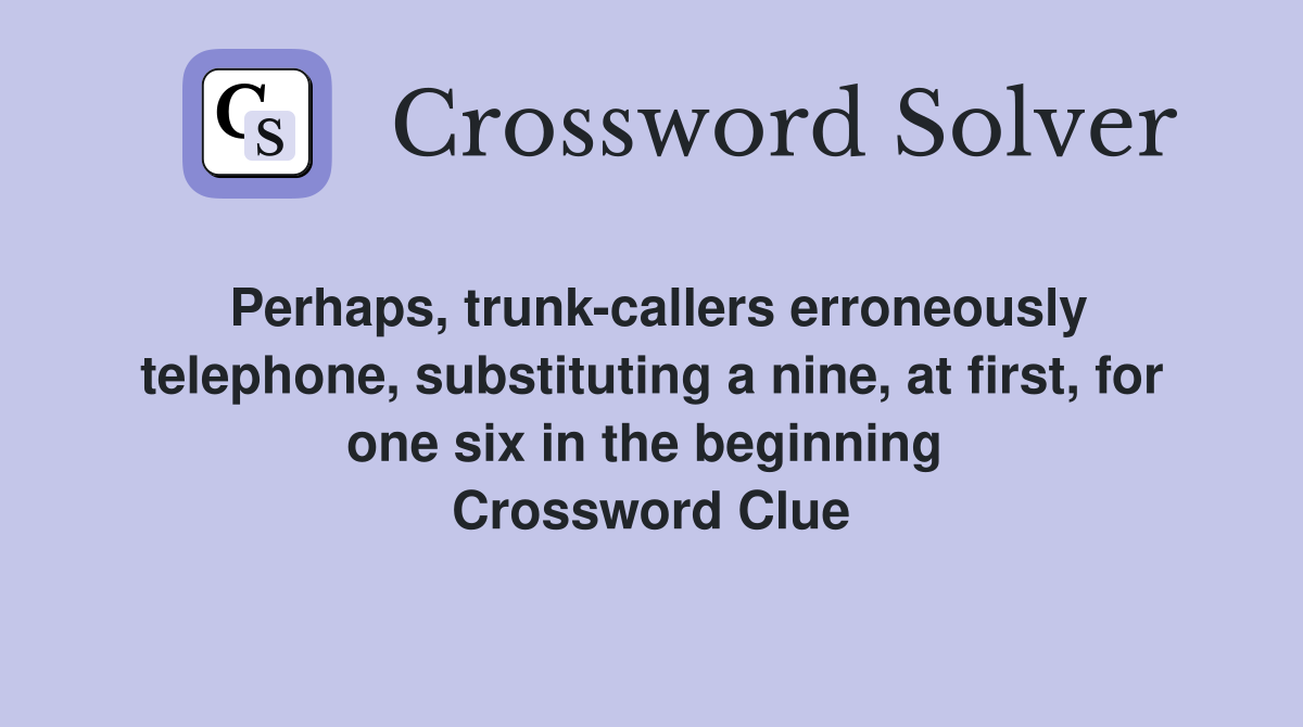 Perhaps, trunk-callers erroneously telephone, substituting a nine, at first, for one six in the beginning  Crossword Clue