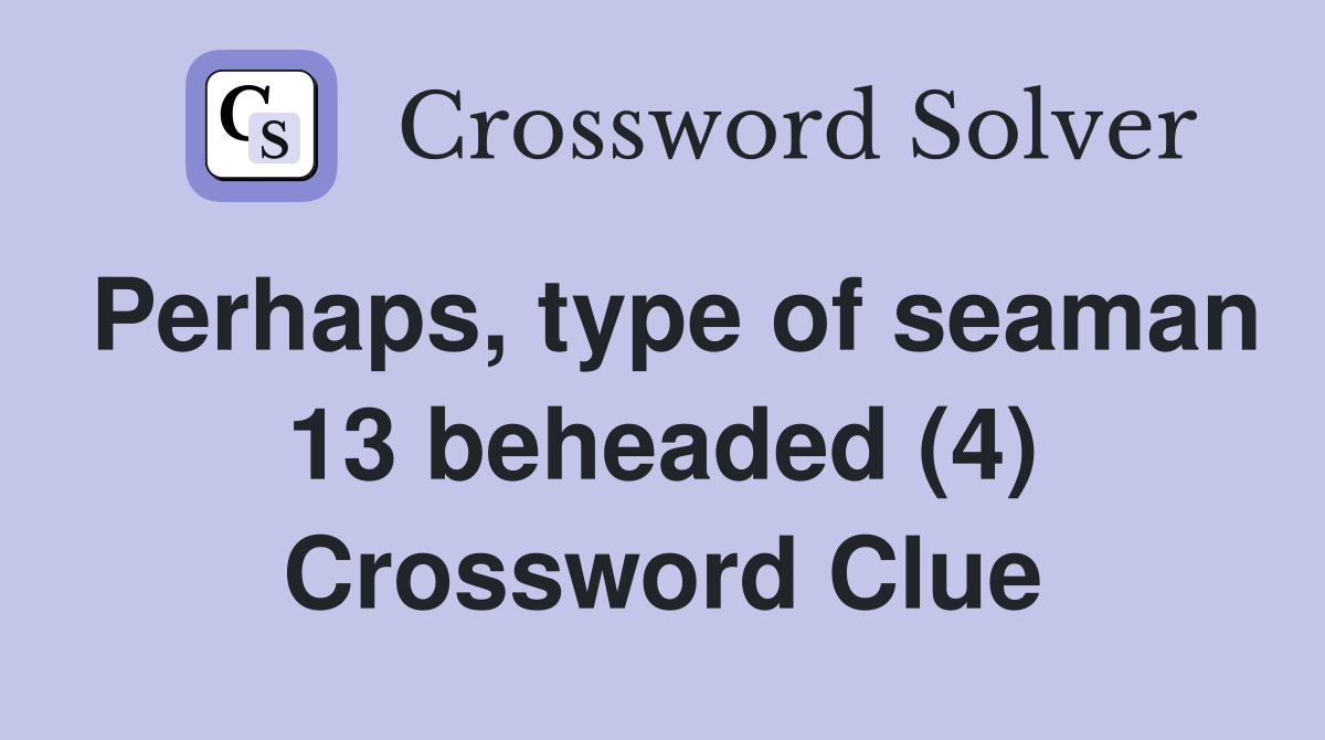 Perhaps, type of seaman 13 beheaded (4) Crossword Clue