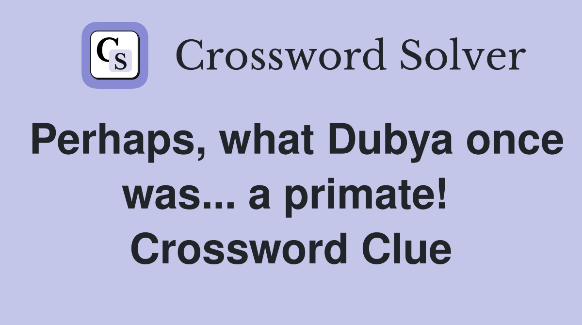 Perhaps, what Dubya once was... a primate!  Crossword Clue