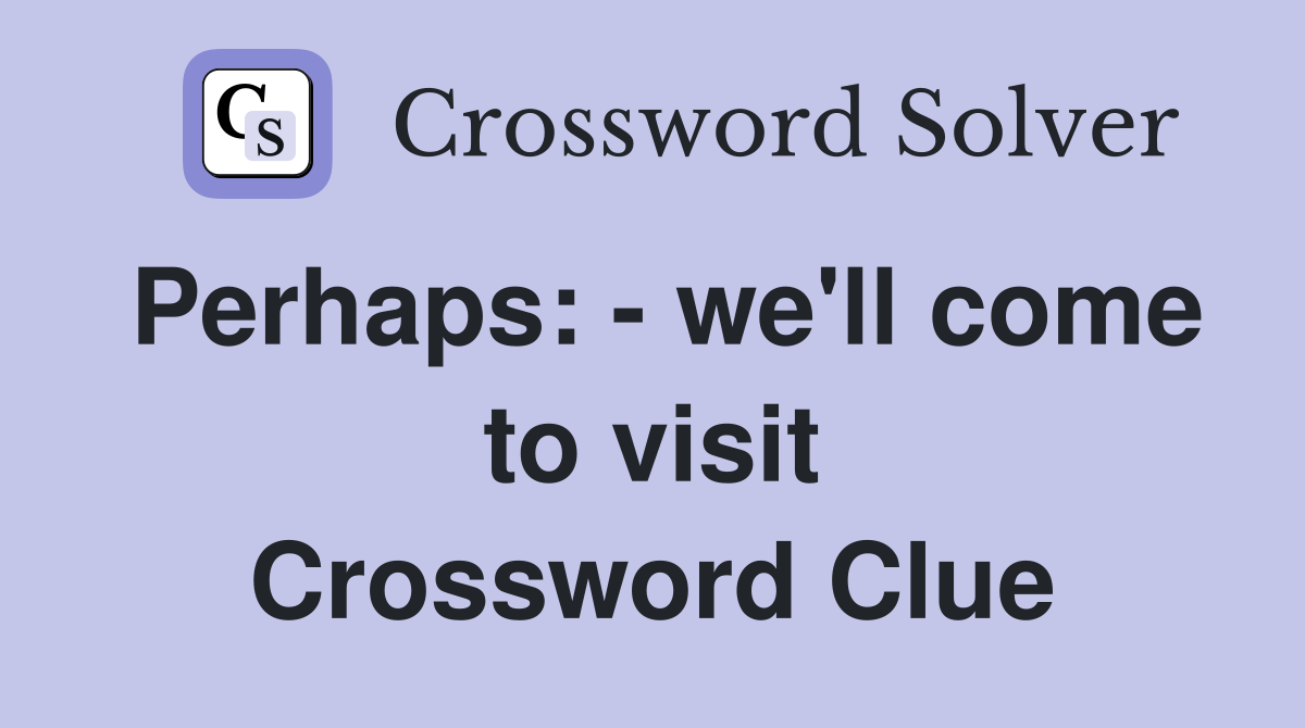Perhaps: - we'll come to visit Crossword Clue