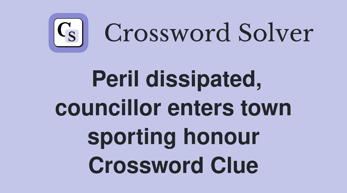 Peril dissipated, councillor enters town sporting honour Crossword Clue