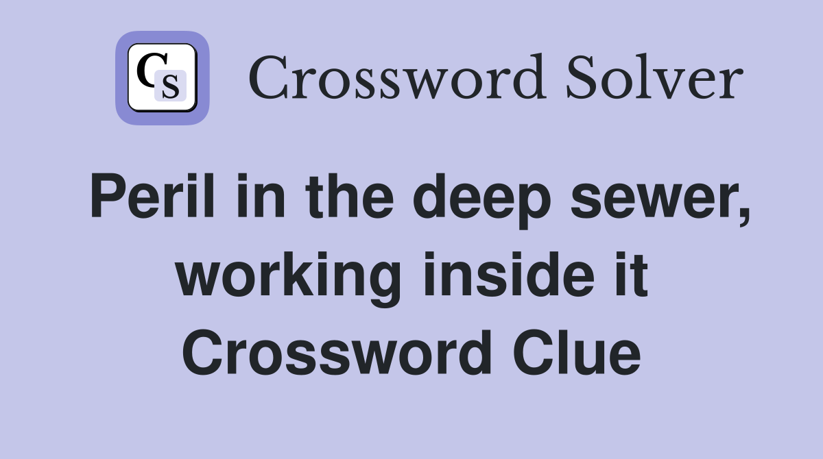 Peril in the deep sewer, working inside it Crossword Clue