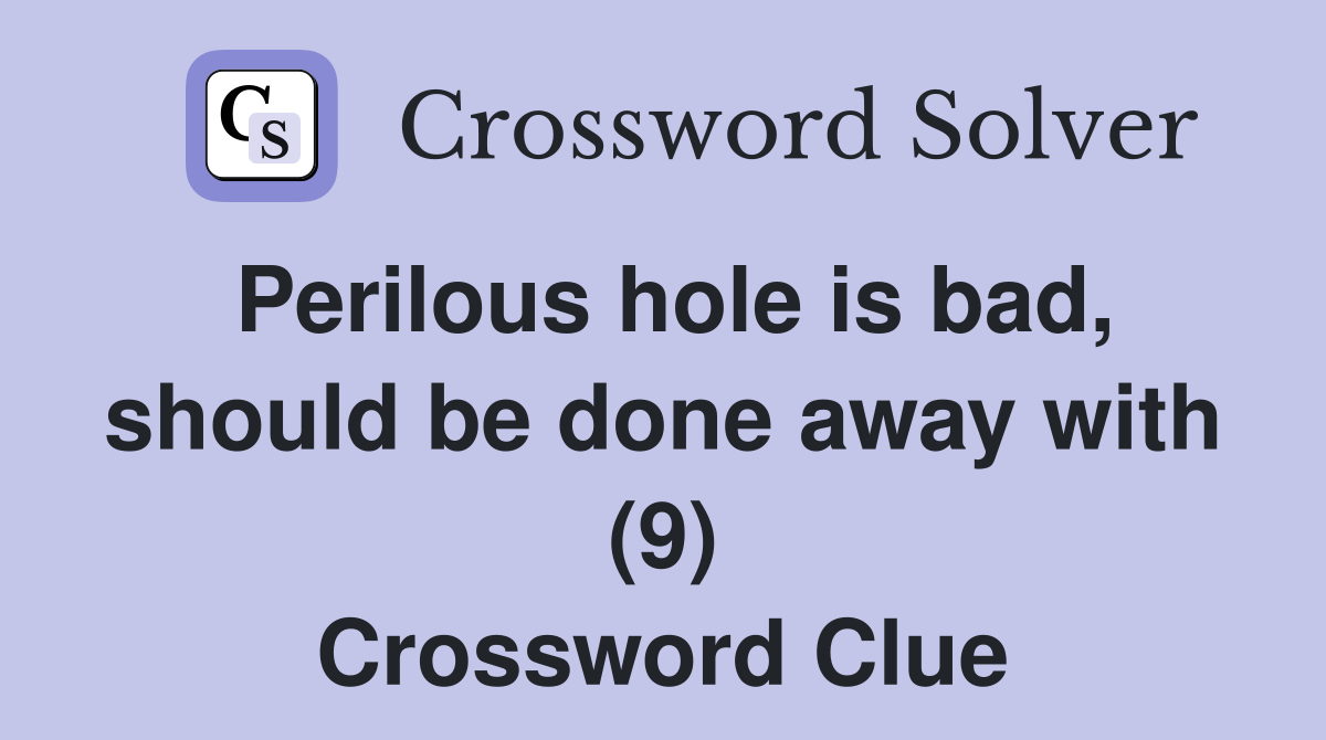 Perilous hole is bad, should be done away with (9) Crossword Clue