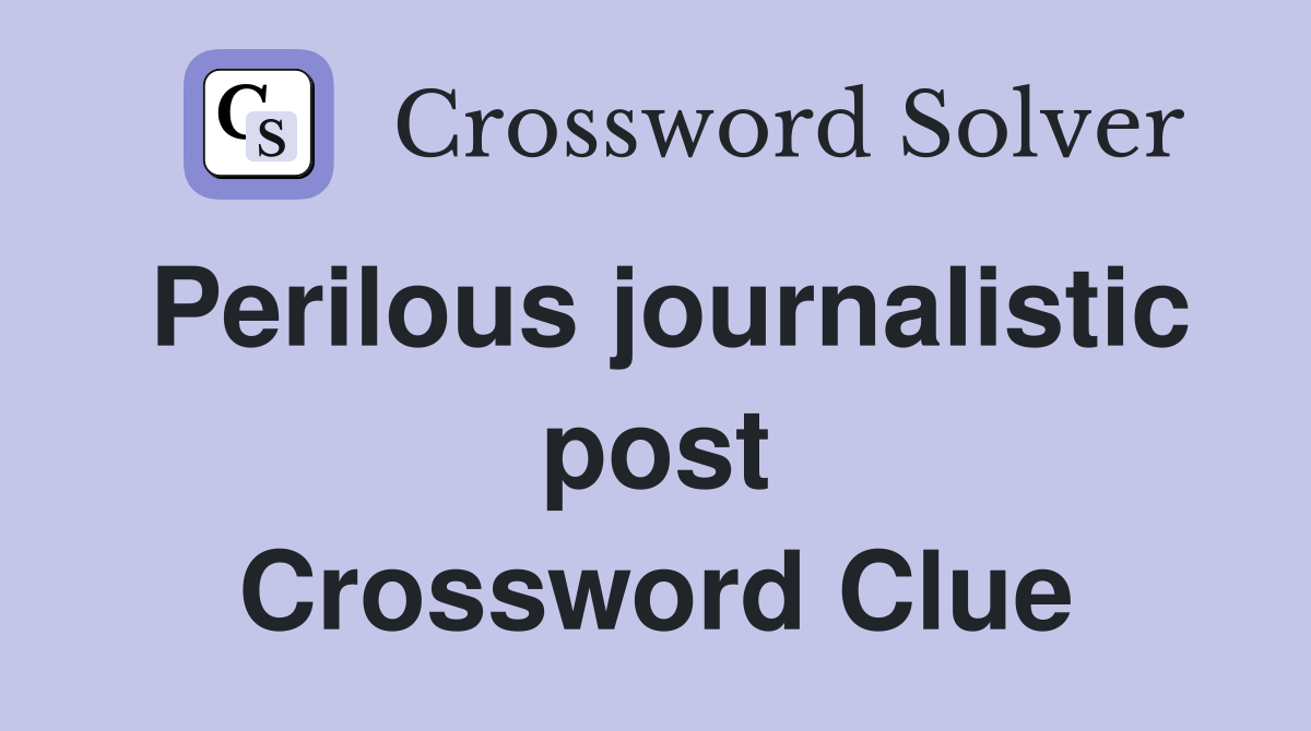 Perilous journalistic post Crossword Clue