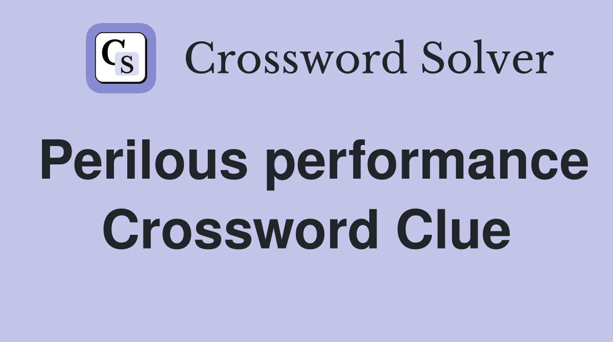 Perilous performance Crossword Clue