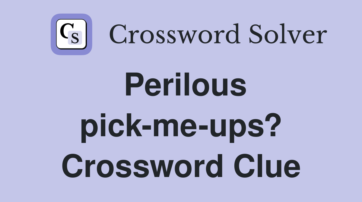 Perilous pick-me-ups? Crossword Clue