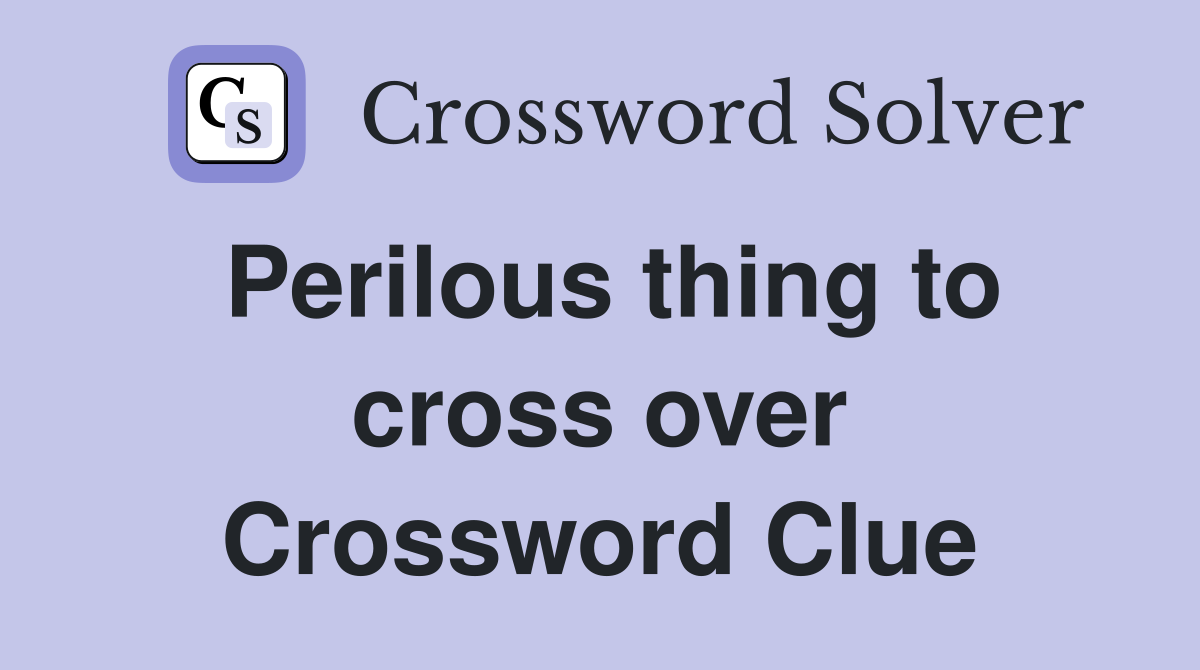 Perilous thing to cross over Crossword Clue