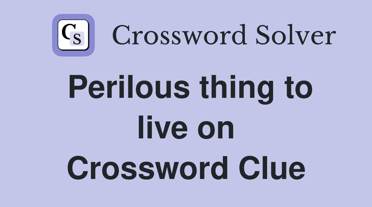 Perilous thing to live on Crossword Clue