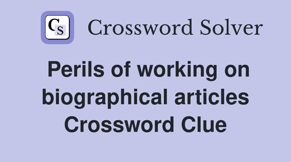 Perils of working on biographical articles Crossword Clue