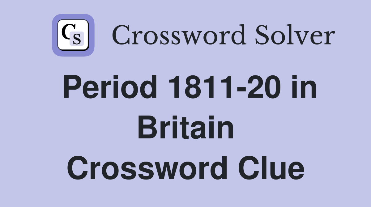Period 1811-20 in Britain Crossword Clue