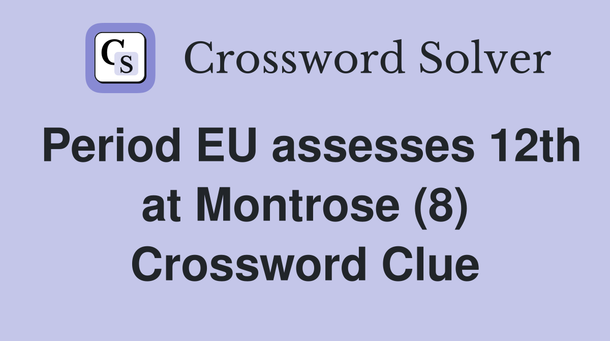 Period EU assesses 12th at Montrose (8) Crossword Clue