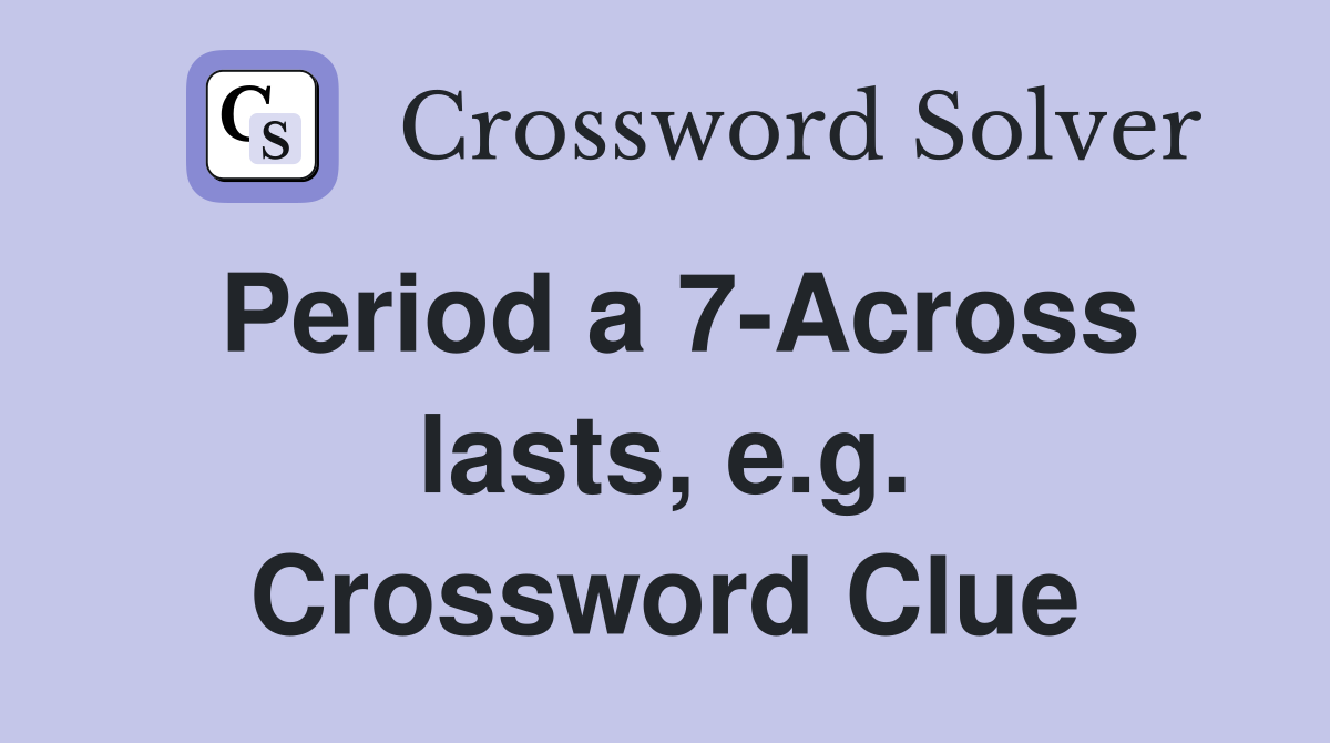 Period a 7-Across lasts, e.g. Crossword Clue