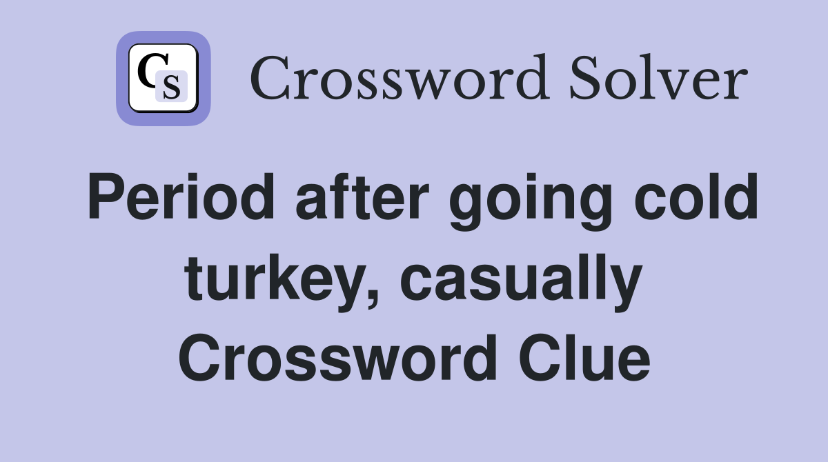 Period after going cold turkey, casually Crossword Clue