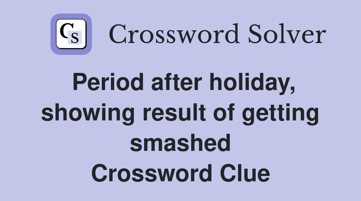 Period after holiday, showing result of getting smashed Crossword Clue