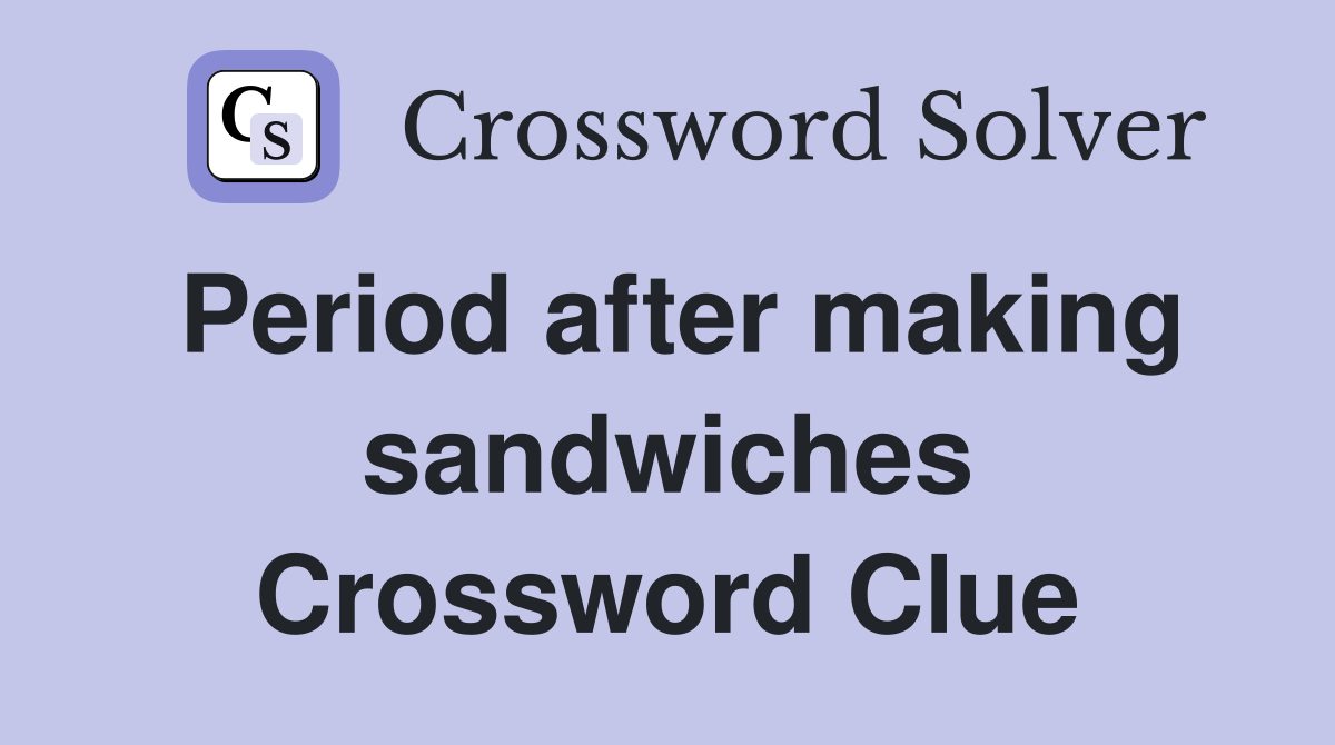 Period after making sandwiches Crossword Clue