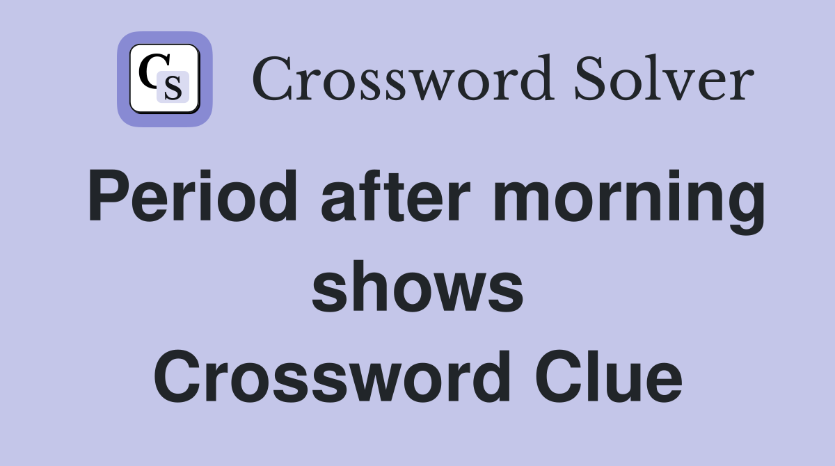Period after morning shows Crossword Clue