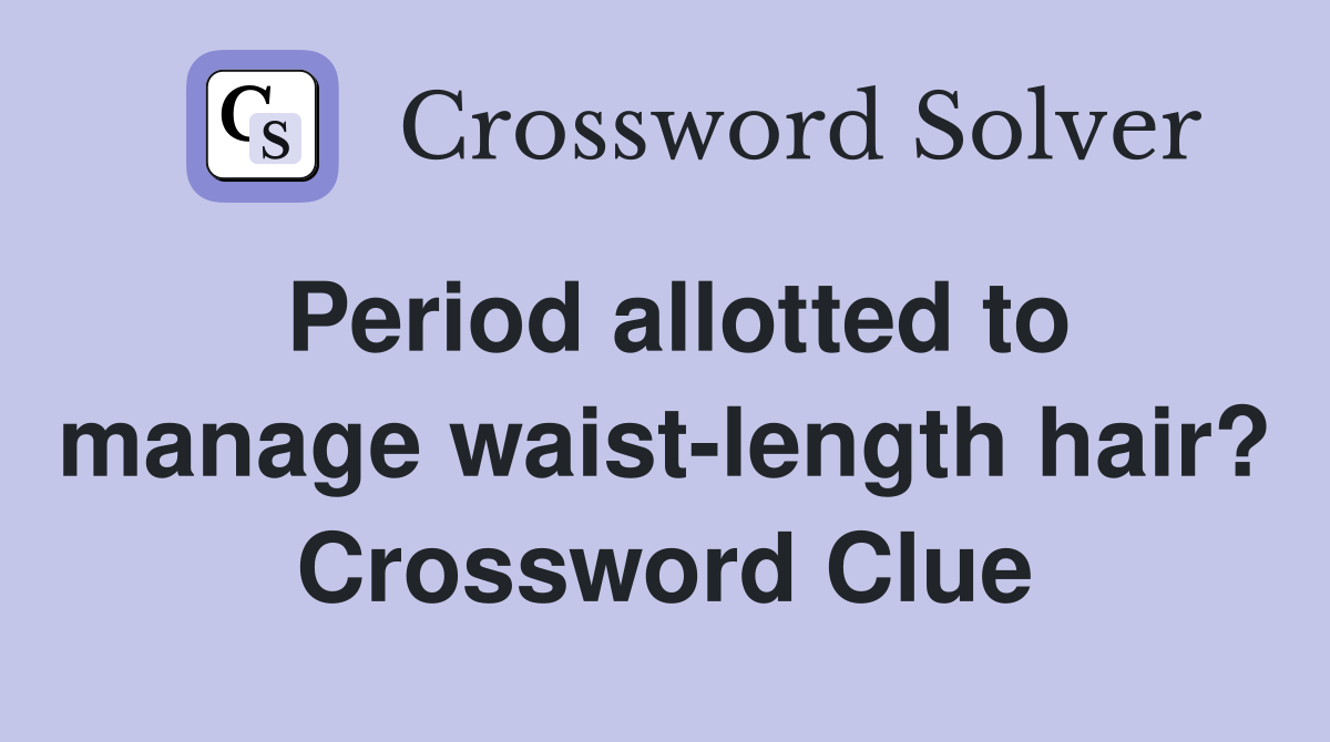 Period allotted to manage waist-length hair? Crossword Clue
