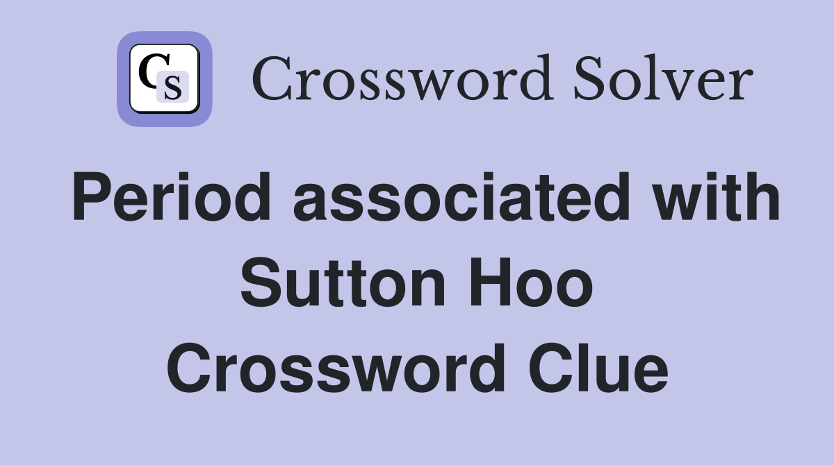 Period associated with Sutton Hoo Crossword Clue