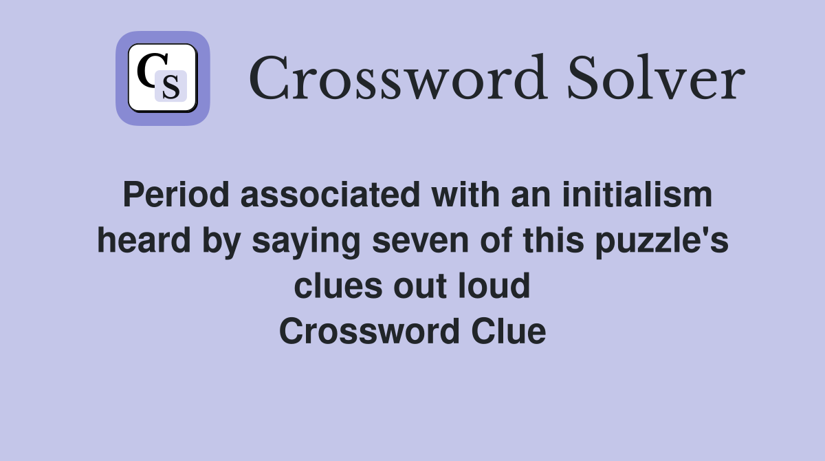Period associated with an initialism heard by saying seven of this puzzle's clues out loud Crossword Clue
