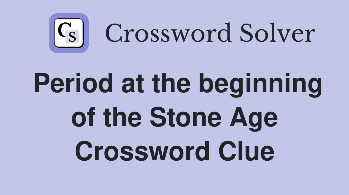 Period at the beginning of the Stone Age Crossword Clue