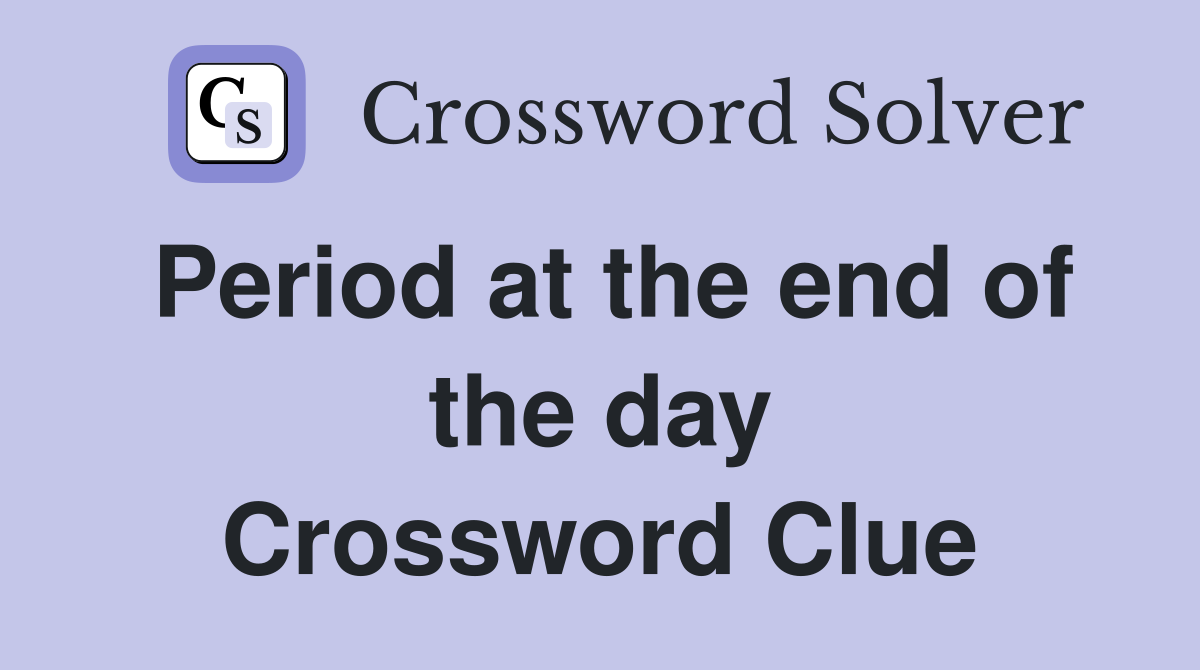 Period at the end of the day Crossword Clue