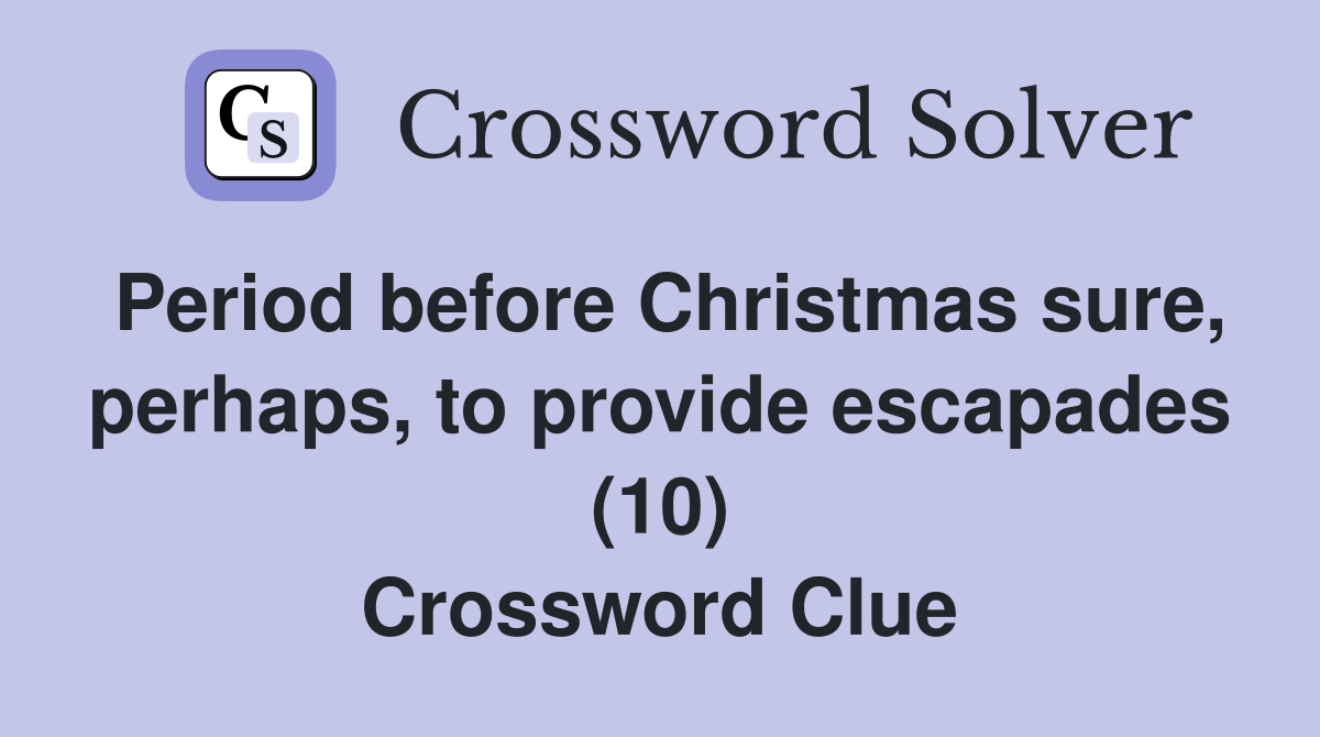 Period before Christmas sure, perhaps, to provide escapades (10) Crossword Clue