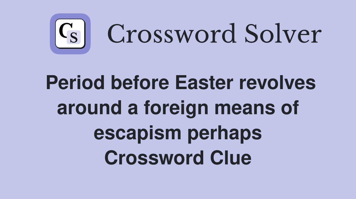 Period before Easter revolves around a foreign means of escapism perhaps Crossword Clue