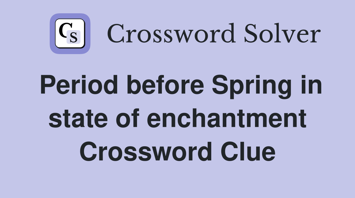 Period before Spring in state of enchantment Crossword Clue