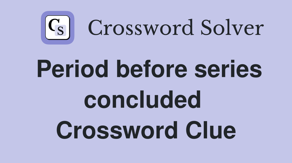 Period before series concluded  Crossword Clue