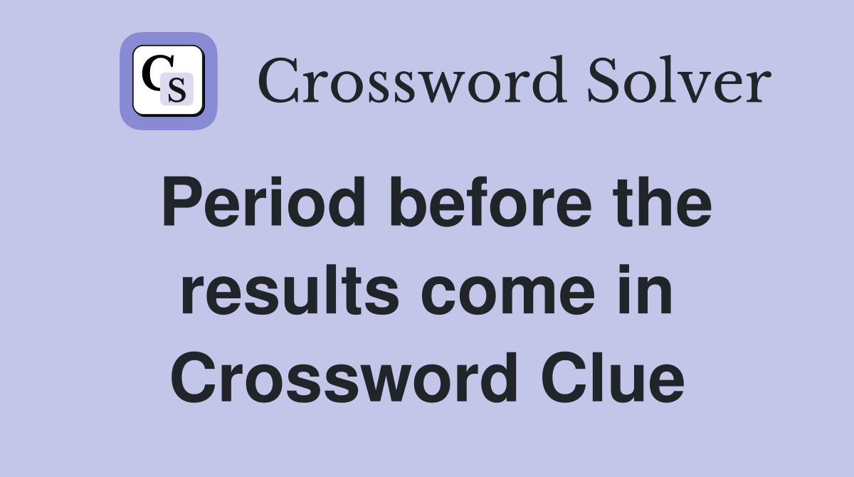 Period before the results come in Crossword Clue
