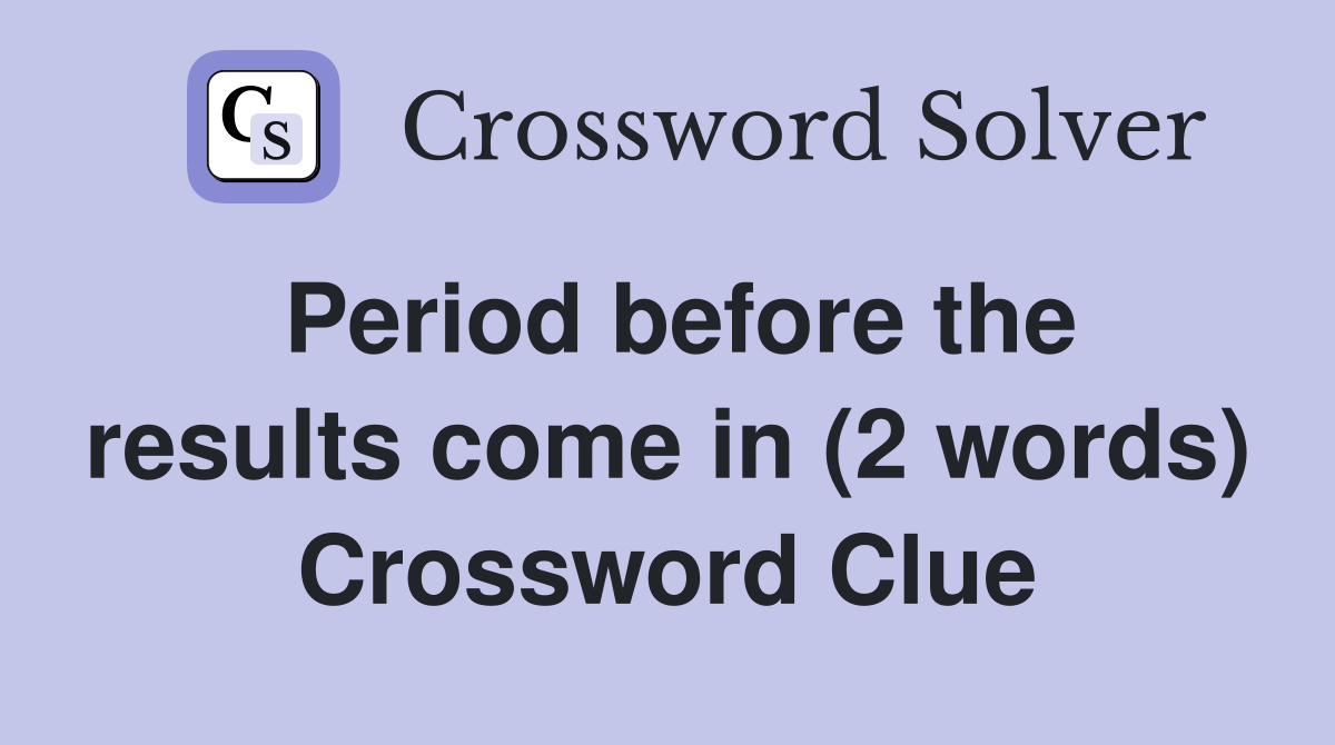 Period before the results come in (2 words) Crossword Clue