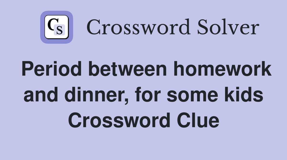Period between homework and dinner, for some kids Crossword Clue
