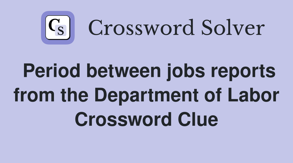 Period between jobs reports from the Department of Labor Crossword Clue