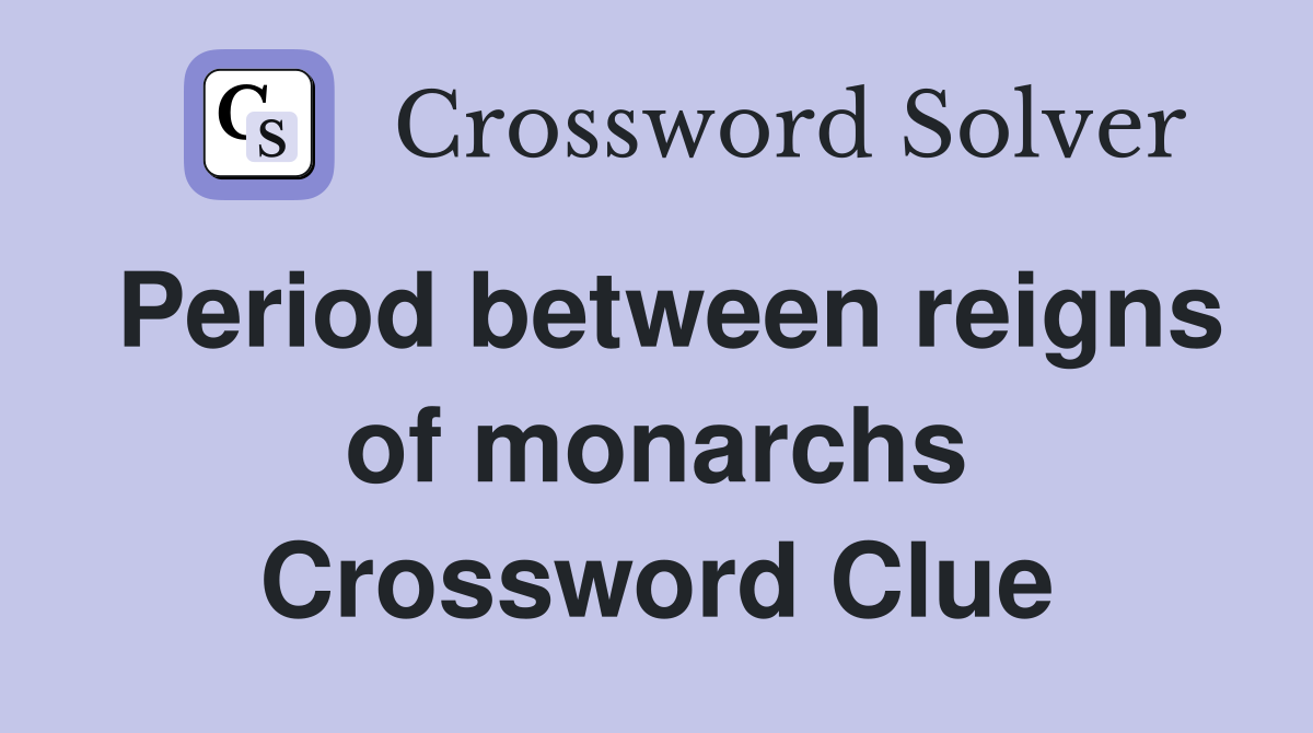 Period between reigns of monarchs Crossword Clue