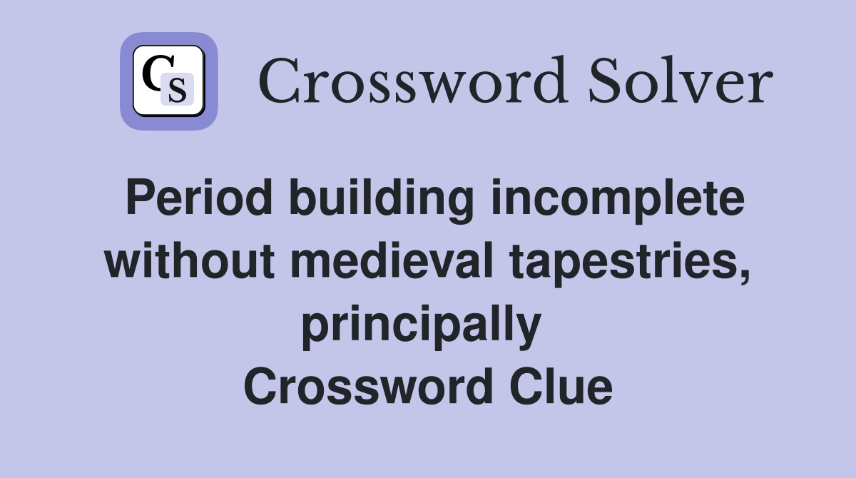 Period building incomplete without medieval tapestries, principally  Crossword Clue