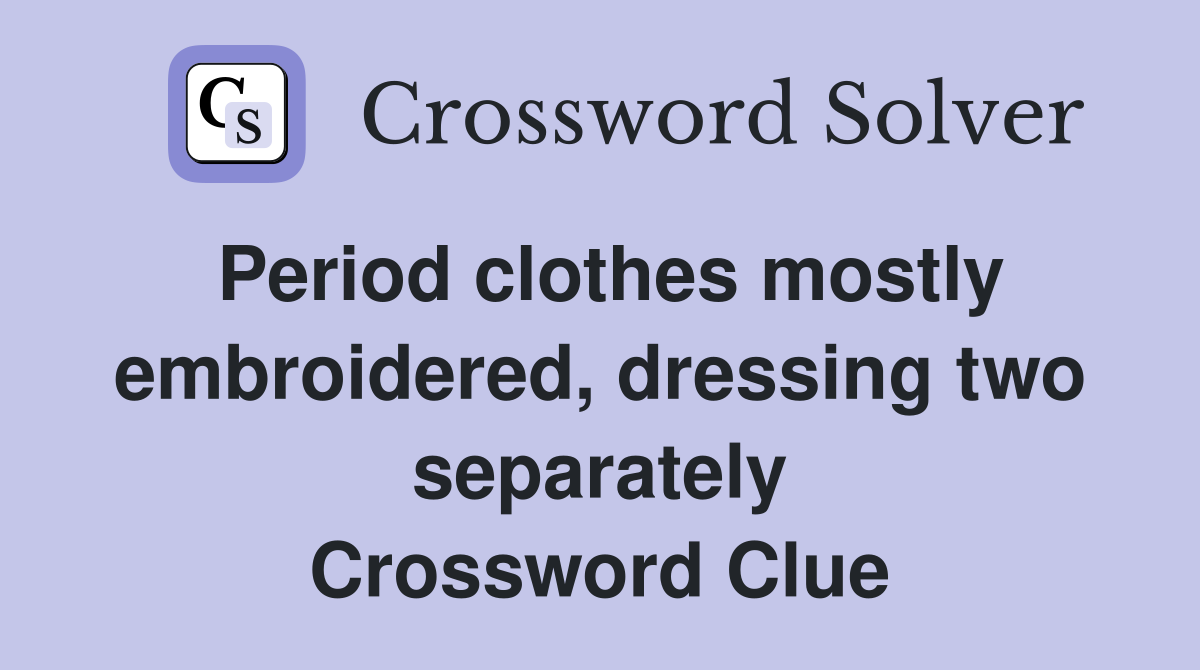 Period clothes mostly embroidered, dressing two separately Crossword Clue