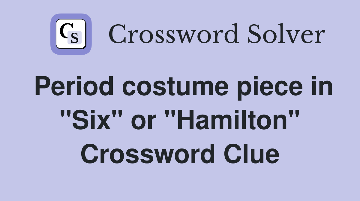 Period costume piece in "Six" or "Hamilton" Crossword Clue